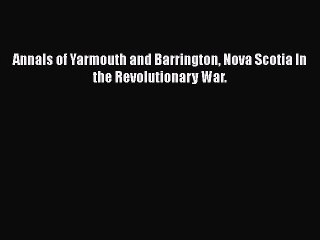 Download Annals of Yarmouth and Barrington Nova Scotia In the Revolutionary War. Ebook Free