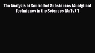 Download The Analysis of Controlled Substances (Analytical Techniques in the Sciences (AnTs)