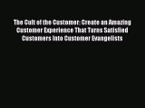 Read The Cult of the Customer: Create an Amazing Customer Experience That Turns Satisfied Customers