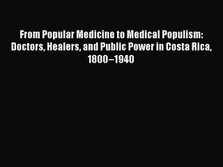 Read From Popular Medicine to Medical Populism: Doctors Healers and Public Power in Costa Rica