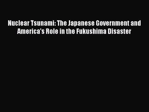 Read Nuclear Tsunami: The Japanese Government and America's Role in the Fukushima Disaster