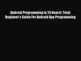 Read Android Programming In 24 Hours!: Total Beginner's Guide For Android App Programming ebook