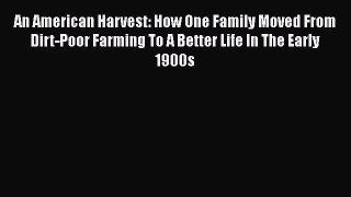 [PDF] An American Harvest: How One Family Moved From Dirt-Poor Farming To A Better Life In