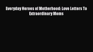 [PDF] Everyday Heroes of Motherhood: Love Letters To Extraordinary Moms Free Books