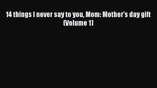 [PDF] 14 things I never say to you Mom: Mother's day gift (Volume 1)  Full EBook