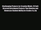 Read Book Challenging Projects for Creative Minds: 20 Self-Directed Enrichment Projects That
