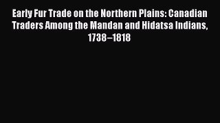 Read Early Fur Trade on the Northern Plains: Canadian Traders Among the Mandan and Hidatsa