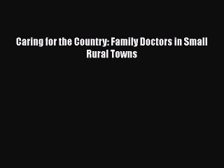 [Read] Caring for the Country: Family Doctors in Small Rural Towns PDF Free