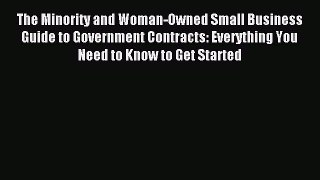 Read The Minority and Woman-Owned Small Business Guide to Government Contracts: Everything