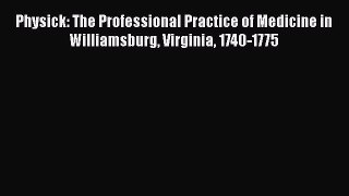 [Read] Physick: The Professional Practice of Medicine in Williamsburg Virginia 1740-1775 E-Book