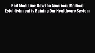 [Read] Bad Medicine: How the American Medical Establishment is Ruining Our Healthcare System