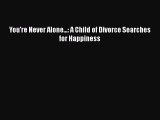 [Read] You're Never Alone...: A Child of Divorce Searches for Happiness E-Book Free