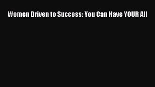 Read Women Driven to Success: You Can Have YOUR All Ebook Free