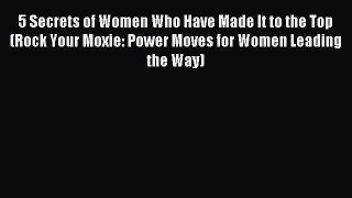 Read 5 Secrets of Women Who Have Made It to the Top (Rock Your Moxie: Power Moves for Women