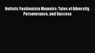 Read Holistic Fashionista Memoirs: Tales of Adversity Perseverance and Success Ebook Free