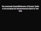 Read The Lemonade Stand Millionaire: A Parents' Guide to Encouraging the Entrepreneurial Spirit