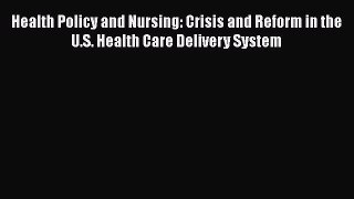 Read Health Policy and Nursing: Crisis and Reform in the U.S. Health Care Delivery System Ebook
