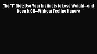 Download The I Diet: Use Your Instincts to Lose Weight--and Keep It Off--Without Feeling Hungry
