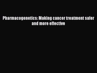 Read Pharmacogenetics: Making cancer treatment safer and more effective PDF Online
