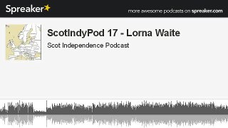 ScotIndyPod 17 - Lorna Waite (part 1 of 3, made with Spreaker)