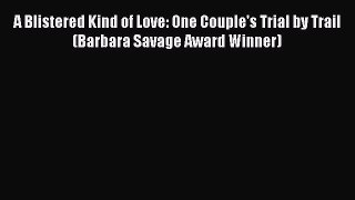 Read A Blistered Kind of Love: One Couple's Trial by Trail (Barbara Savage Award Winner) PDF