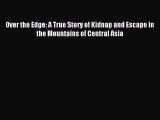Read Over the Edge: A True Story of Kidnap and Escape in the Mountains of Central Asia PDF