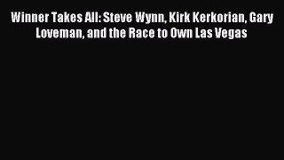 Read Winner Takes All: Steve Wynn Kirk Kerkorian Gary Loveman and the Race to Own Las Vegas