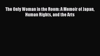 Read The Only Woman in the Room: A Memoir of Japan Human Rights and the Arts Ebook Free