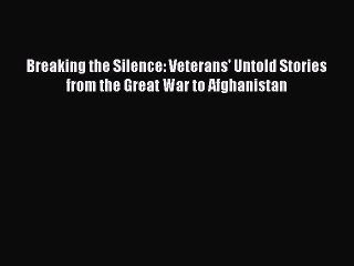 Download Breaking the Silence: Veterans' Untold Stories from the Great War to Afghanistan PDF