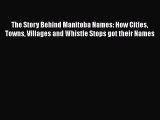 Download The Story Behind Manitoba Names: How Cities Towns Villages and Whistle Stops got their