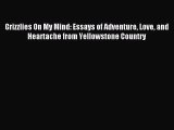 Download Grizzlies On My Mind: Essays of Adventure Love and Heartache from Yellowstone Country