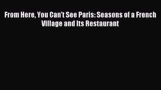 Download From Here You Can't See Paris: Seasons of a French Village and Its Restaurant Ebook