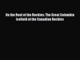 Read On the Roof of the Rockies: The Great Columbia Icefield of the Canadian Rockies Ebook