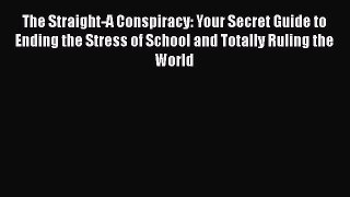 Read Book The Straight-A Conspiracy: Your Secret Guide to Ending the Stress of School and Totally