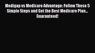 [Read] Medigap vs Medicare Advantage: Follow These 5 Simple Steps and Get the Best Medicare