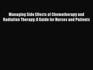 Read Managing Side Effects of Chemotherapy and Radiation Therapy: A Guide for Nurses and Patients