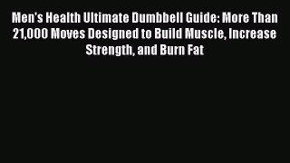 Read Men's Health Ultimate Dumbbell Guide: More Than 21000 Moves Designed to Build Muscle Increase