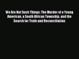 Read We Are Not Such Things: The Murder of a Young American a South African Township and the