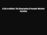 Read A Life in Aikido: The Biography of Founder Morihei Ueshiba Ebook Free