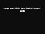 Read Google SketchUp for Game Design: Beginner's Guide PDF Free