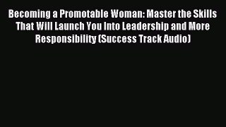 Read Becoming a Promotable Woman: Master the Skills That Will Launch You Into Leadership and