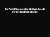 Download The Patriot War Along the Michigan-Canada Border: Raiders and Rebels Ebook Free