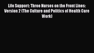 Read Life Support: Three Nurses on the Front Lines: Version 2 (The Culture and Politics of