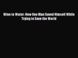 Read Wine to Water: How One Man Saved Himself While Trying to Save the World Ebook Free