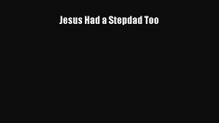 [Read] Jesus Had a Stepdad Too E-Book Free