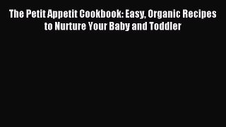 Read The Petit Appetit Cookbook: Easy Organic Recipes to Nurture Your Baby and Toddler Ebook