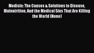 Read Medisin: The Causes & Solutions to Disease Malnutrition And the Medical Sins That Are
