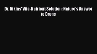 Download Dr. Atkins' Vita-Nutrient Solution: Nature's Answer to Drugs PDF Free