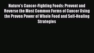 Read Nature's Cancer-Fighting Foods: Prevent and Reverse the Most Common Forms of Cancer Using