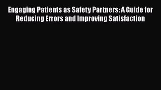 Read Engaging Patients as Safety Partners: A Guide for Reducing Errors and Improving Satisfaction